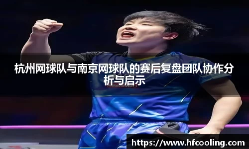 杭州网球队与南京网球队的赛后复盘团队协作分析与启示