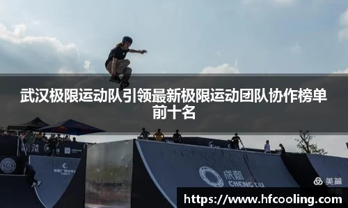 武汉极限运动队引领最新极限运动团队协作榜单前十名
