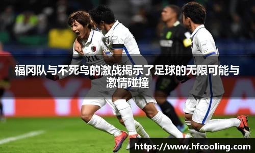福冈队与不死鸟的激战揭示了足球的无限可能与激情碰撞