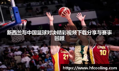 新西兰与中国篮球对决精彩视频下载分享与赛事回顾