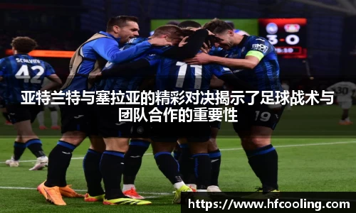 亚特兰特与塞拉亚的精彩对决揭示了足球战术与团队合作的重要性